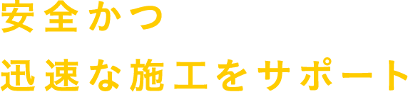 安全かつ迅速な施工をサポート